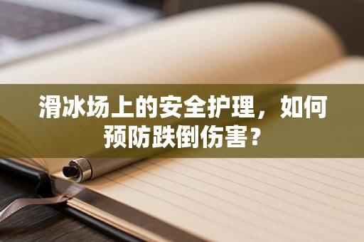 滑冰场上的安全护理，如何预防跌倒伤害？