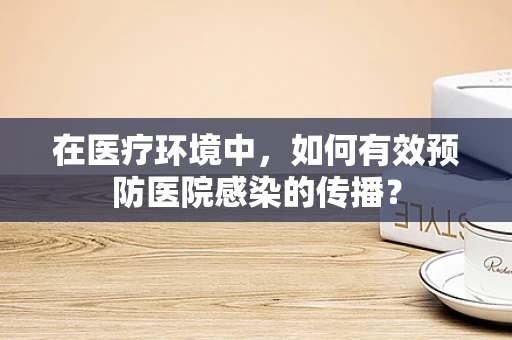 在医疗环境中，如何有效预防医院感染的传播？