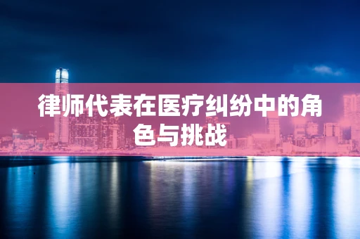 律师代表在医疗纠纷中的角色与挑战
