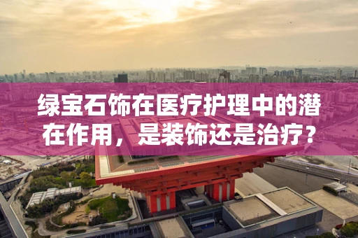 绿宝石饰在医疗护理中的潜在作用，是装饰还是治疗？