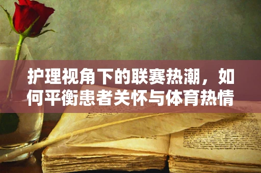 护理视角下的联赛热潮，如何平衡患者关怀与体育热情？
