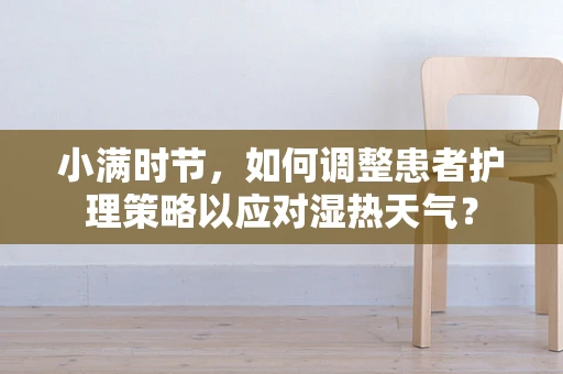 小满时节，如何调整患者护理策略以应对湿热天气？
