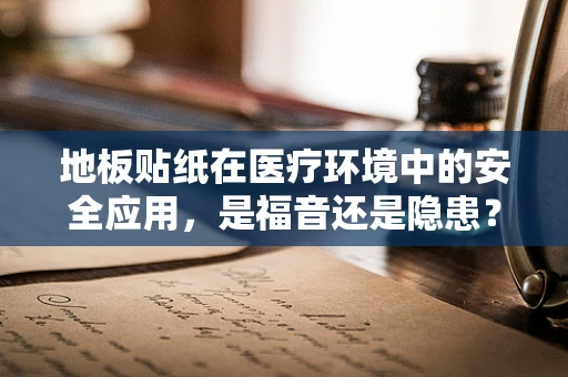 地板贴纸在医疗环境中的安全应用，是福音还是隐患？