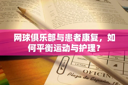 网球俱乐部与患者康复，如何平衡运动与护理？