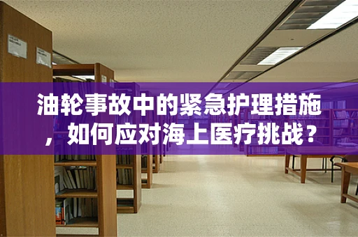 油轮事故中的紧急护理措施，如何应对海上医疗挑战？