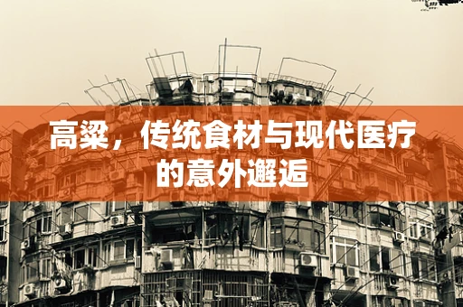 高粱，传统食材与现代医疗的意外邂逅