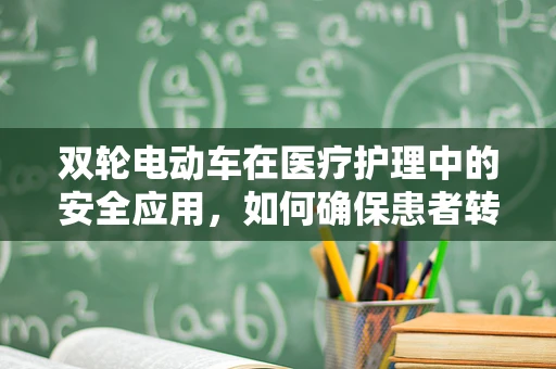 双轮电动车在医疗护理中的安全应用，如何确保患者转运的平稳与安全？