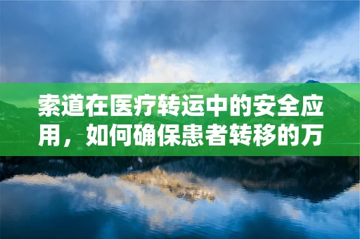索道在医疗转运中的安全应用，如何确保患者转移的万无一失？