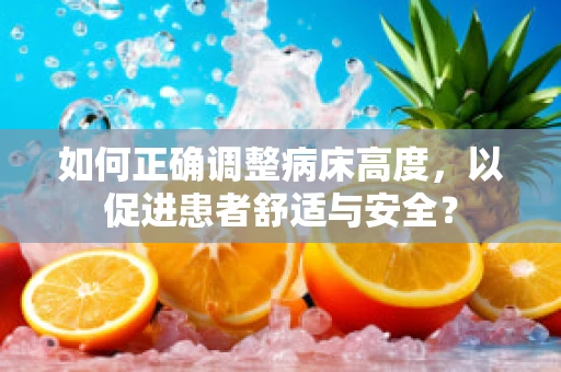 如何正确调整病床高度，以促进患者舒适与安全？