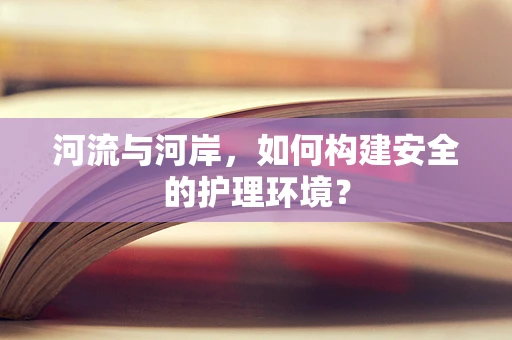 河流与河岸，如何构建安全的护理环境？