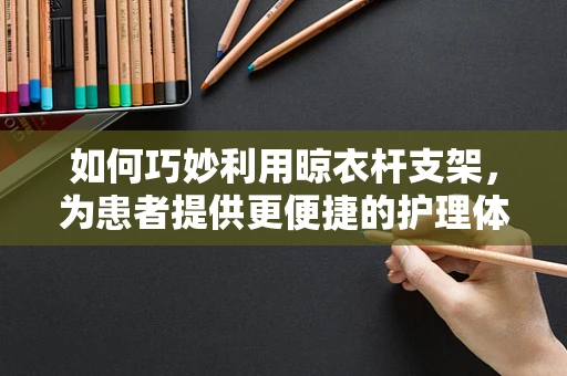 如何巧妙利用晾衣杆支架，为患者提供更便捷的护理体验？