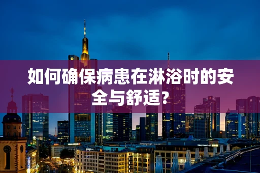 如何确保病患在淋浴时的安全与舒适？