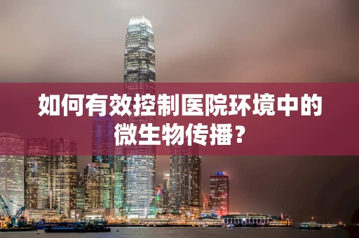 如何有效控制医院环境中的微生物传播？