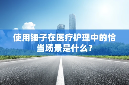 使用锤子在医疗护理中的恰当场景是什么？