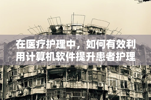 在医疗护理中，如何有效利用计算机软件提升患者护理效率？