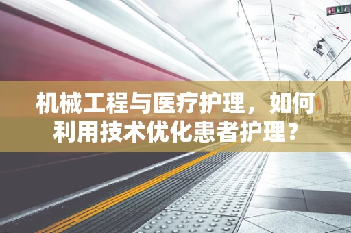 机械工程与医疗护理，如何利用技术优化患者护理？