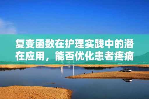 复变函数在护理实践中的潜在应用，能否优化患者疼痛管理？