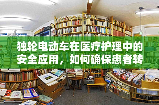 独轮电动车在医疗护理中的安全应用，如何确保患者转移的平稳与安全？