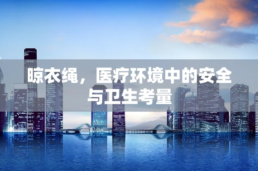 晾衣绳，医疗环境中的安全与卫生考量