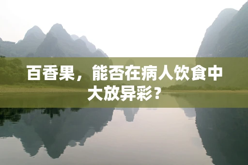 百香果，能否在病人饮食中大放异彩？