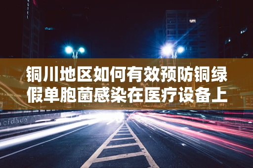 铜川地区如何有效预防铜绿假单胞菌感染在医疗设备上的传播？