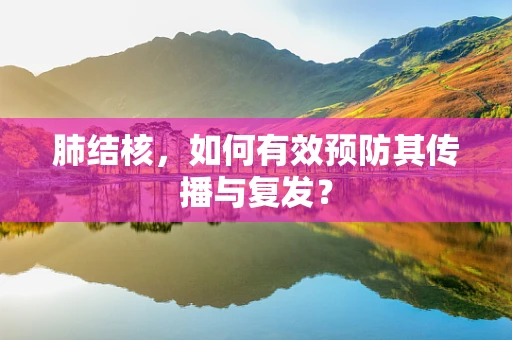 肺结核，如何有效预防其传播与复发？