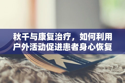 秋千与康复治疗，如何利用户外活动促进患者身心恢复？