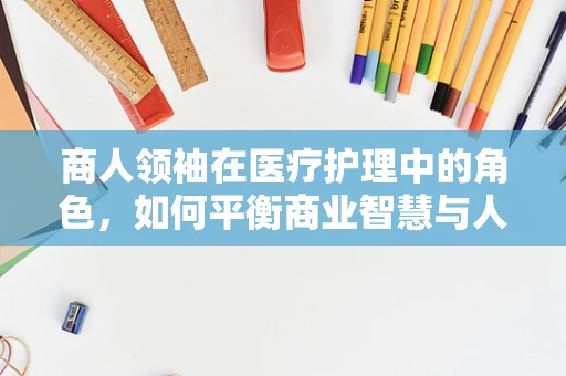 商人领袖在医疗护理中的角色，如何平衡商业智慧与人文关怀？