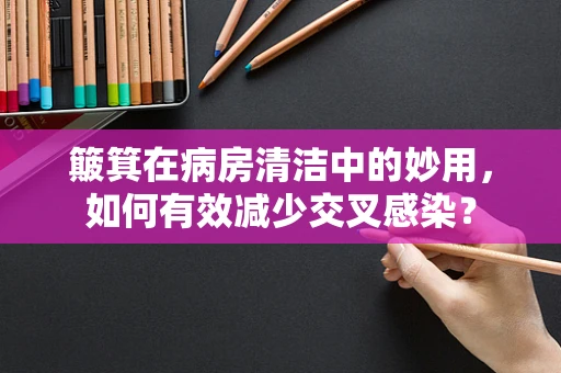 簸箕在病房清洁中的妙用，如何有效减少交叉感染？