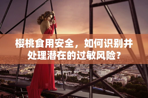 樱桃食用安全，如何识别并处理潜在的过敏风险？