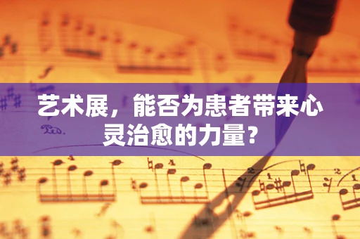 艺术展，能否为患者带来心灵治愈的力量？