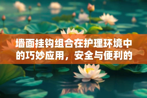 墙面挂钩组合在护理环境中的巧妙应用，安全与便利的双重考量