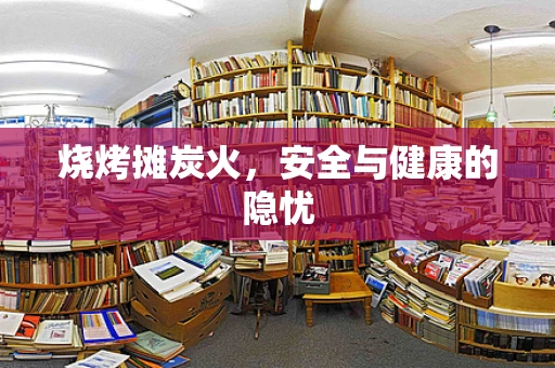 烧烤摊炭火，安全与健康的隐忧