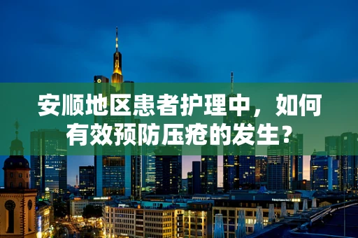 安顺地区患者护理中，如何有效预防压疮的发生？