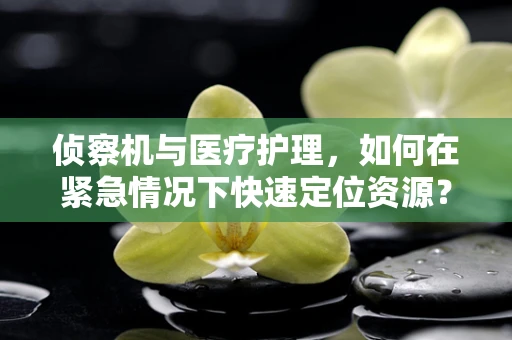 侦察机与医疗护理，如何在紧急情况下快速定位资源？