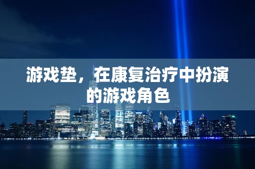 游戏垫，在康复治疗中扮演的游戏角色