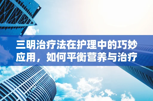 三明治疗法在护理中的巧妙应用，如何平衡营养与治疗？