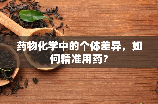 药物化学中的个体差异，如何精准用药？