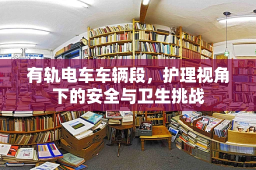 有轨电车车辆段，护理视角下的安全与卫生挑战