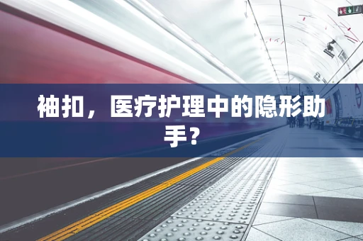 袖扣，医疗护理中的隐形助手？