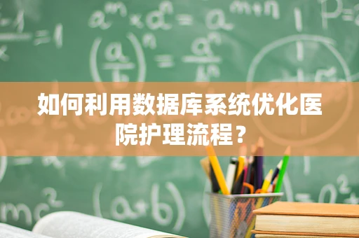 如何利用数据库系统优化医院护理流程？