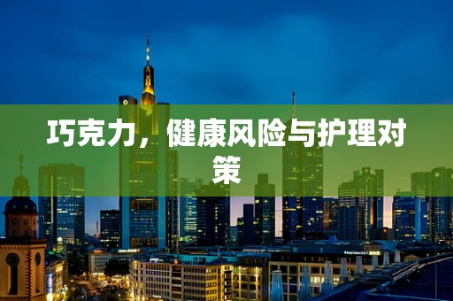 巧克力，健康风险与护理对策