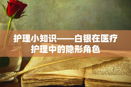 护理小知识——白银在医疗护理中的隐形角色