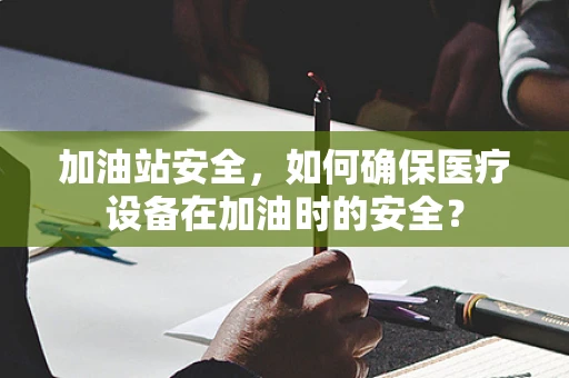 加油站安全，如何确保医疗设备在加油时的安全？