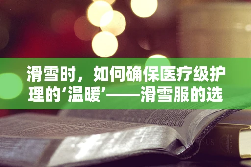 滑雪时，如何确保医疗级护理的‘温暖’——滑雪服的选择与护理？