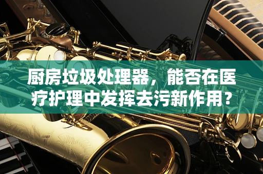 厨房垃圾处理器，能否在医疗护理中发挥去污新作用？