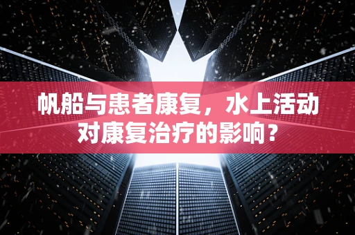 帆船与患者康复，水上活动对康复治疗的影响？