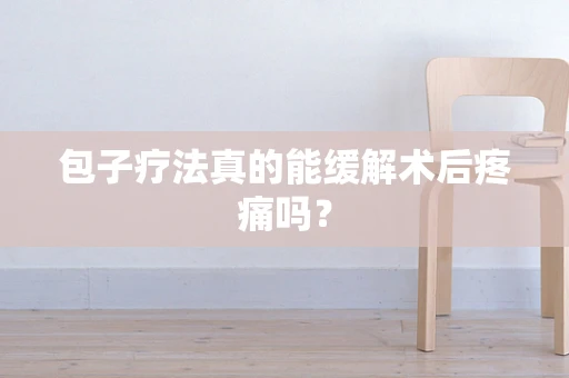 包子疗法真的能缓解术后疼痛吗？