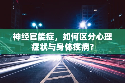 神经官能症，如何区分心理症状与身体疾病？