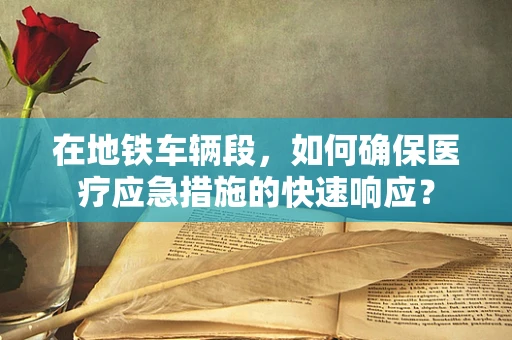 在地铁车辆段，如何确保医疗应急措施的快速响应？